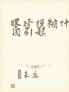 眼睛模糊什么原因引起