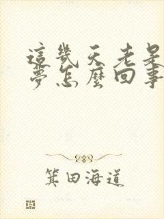 这几天老是做噩梦怎么回事