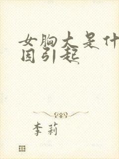 女胸大是什么原因引起