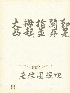 大拇指关节骨头凸起并疼是怎么回事