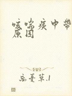 咳喘痰中带血的原因