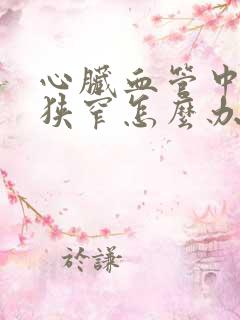 心脏血管中重度狭窄怎么办