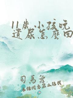 11岁小孩晚上遗尿怎么回事