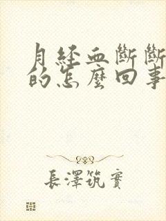 月经血断断续续的怎么回事