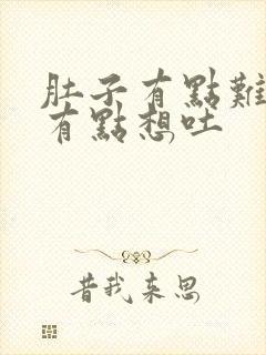 肚子有点难受还有点想吐