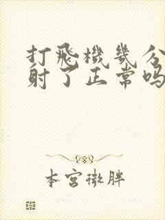 打飞机几分钟就射了正常吗