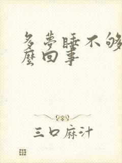 多梦睡不够是怎么回事