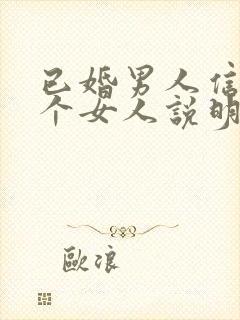 已婚男人信任一个女人说明什么