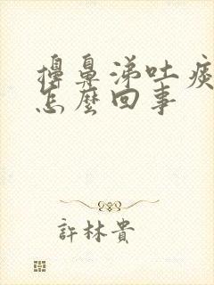 擤鼻涕吐痰带血怎么回事