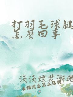 打羽毛球腿疼是怎么回事