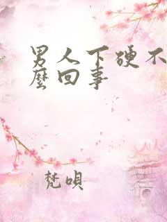 男人下硬不起怎么回事