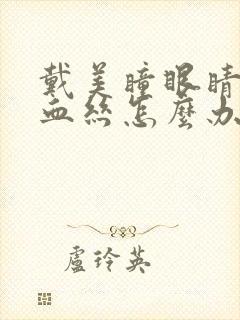 戴美瞳眼睛有红血丝怎么办