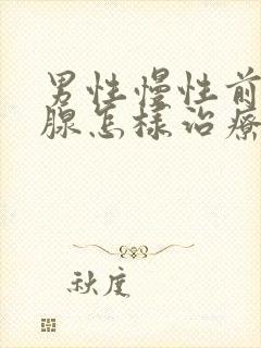 男性慢性前列有腺怎样治疗比较好