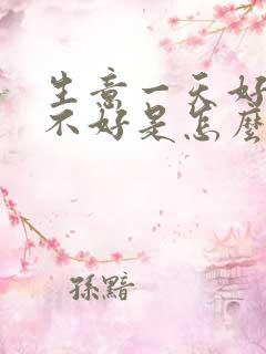 生意一天好一天不好是怎么回事