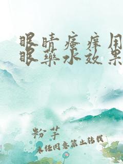 眼睛瘙痒用什么眼药水效果好