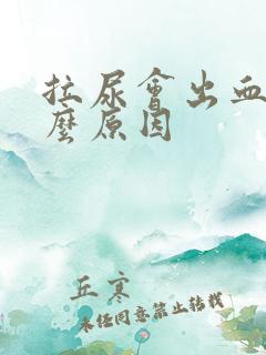 拉尿会出血是什么原因