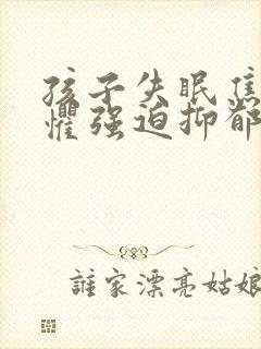 孩子失眠焦虑恐惧强迫抑郁