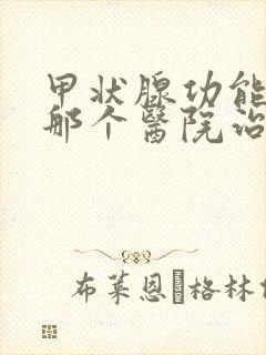 甲状腺功能亢进那个医院治疗的好