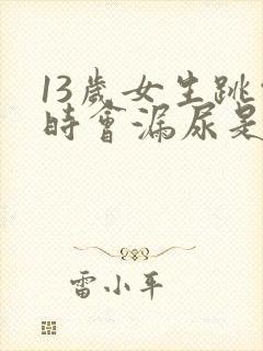 13岁女生跳绳时会漏尿是怎么回事