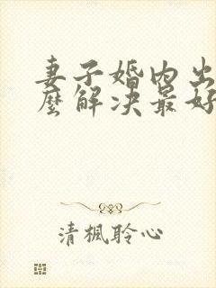 妻子婚内出轨怎么解决最好