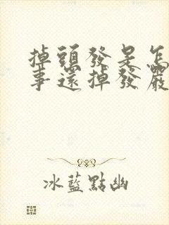 掉头发是怎么回事还掉发严重