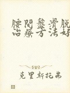 腰间盘滑脱什么治疗方法好