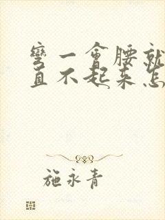 弯一会腰就疼的直不起来怎么回事