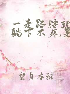 一走路腰就疼,躺下不疼,是什么原因