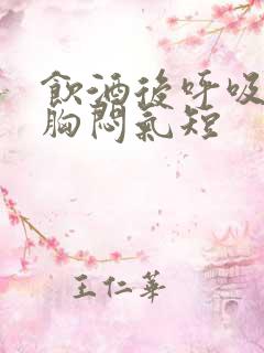 饮酒后呼吸困难胸闷气短