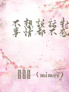 不想说话对任何事情都不感兴趣