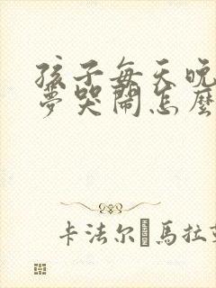 孩子每天晚上做梦哭闹怎么回事