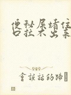 便秘屎堵住肛门口拉不出来怎么办