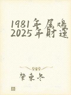 1981年属鸡2025年财运怎么样