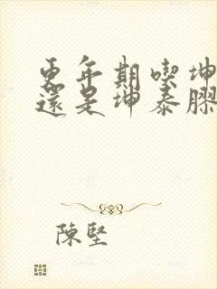 更年期吃坤宝丸还是坤泰胶囊