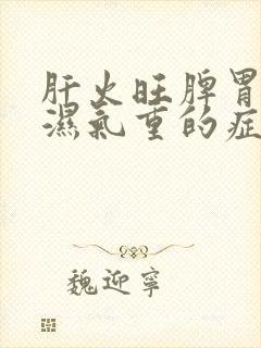 肝火旺脾胃虚弱湿气重的症状有哪些