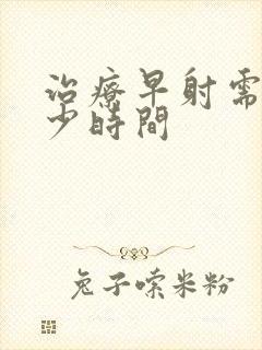 治疗早射需要多少时间