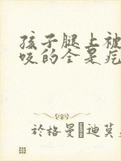 孩子腿上被蚊子咬的全是疙瘩怎么办