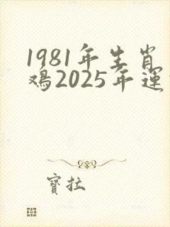 1981年生肖鸡2025年运势及运程
