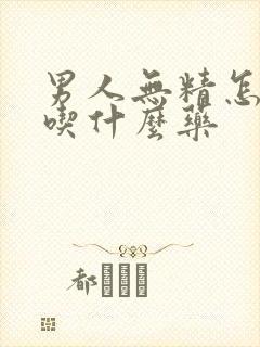 男人无精怎么办吃什么药