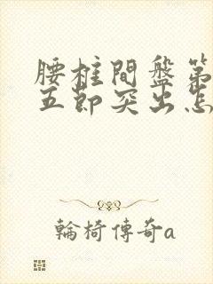 腰椎间盘第三四五节突出怎样治