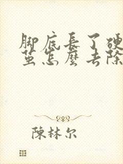 脚底长了硬硬的茧怎么去除