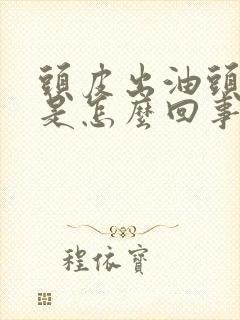 头皮出油头屑多是怎么回事