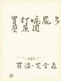 胃打嗝屁多是什么原因