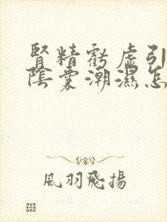 肾精亏虚引起的阴囊潮湿怎么治疗