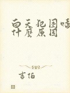 白天犯困嗜睡是什么原因