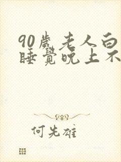 90岁老人白天睡觉晚上不睡觉什么预兆