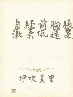 月经前胸胀是雌激素低还是高