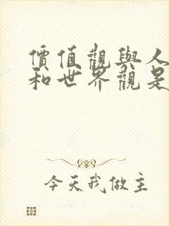 价值观与人生观和世界观是一致的