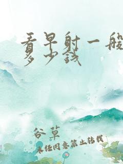 看早射一般需要多少钱