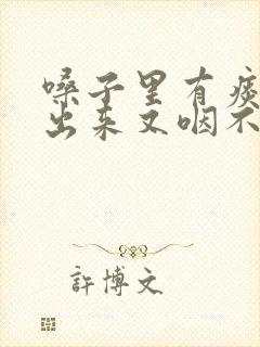 嗓子里有痰咳不出来又咽不下去怎么办